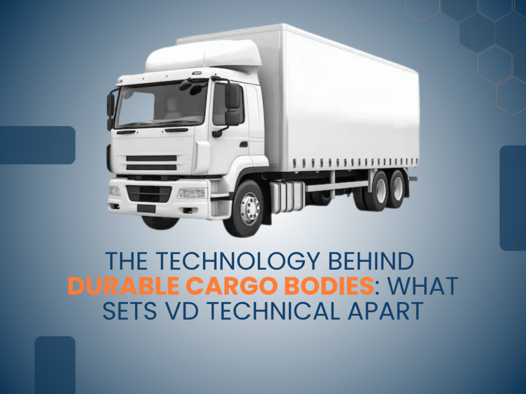 The Technology Behind Durable Cargo Bodies: What Sets VD Technical Apart