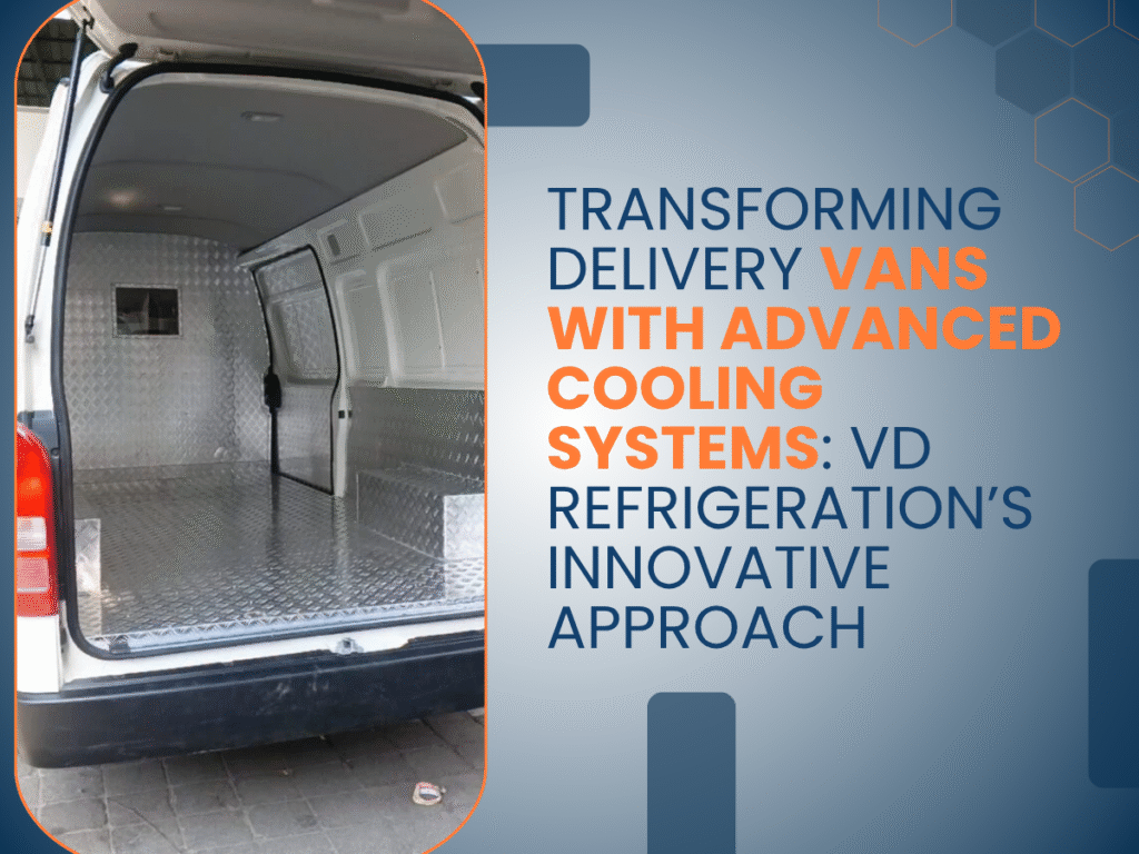 Transforming Delivery Vans With Advanced Cooling Systems: VD Refrigeration’s Innovative Approach