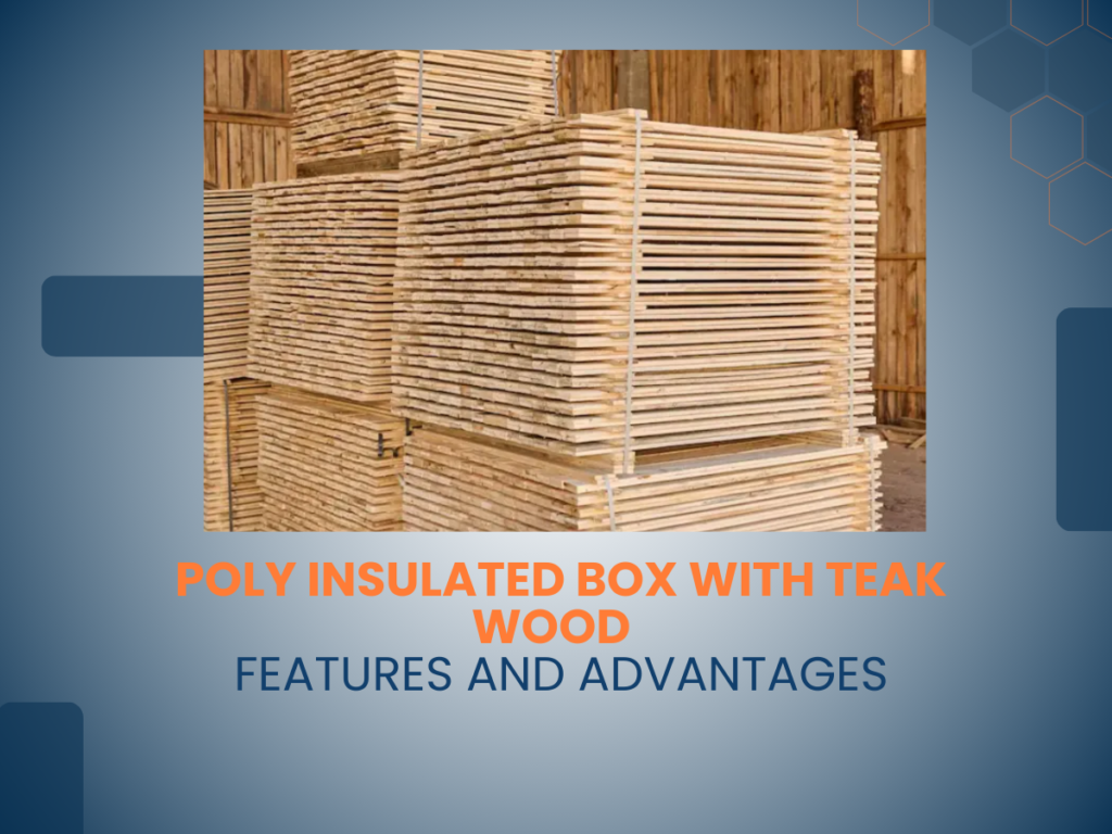 Poly Insulated Box with Teak Wood Features and Advantages