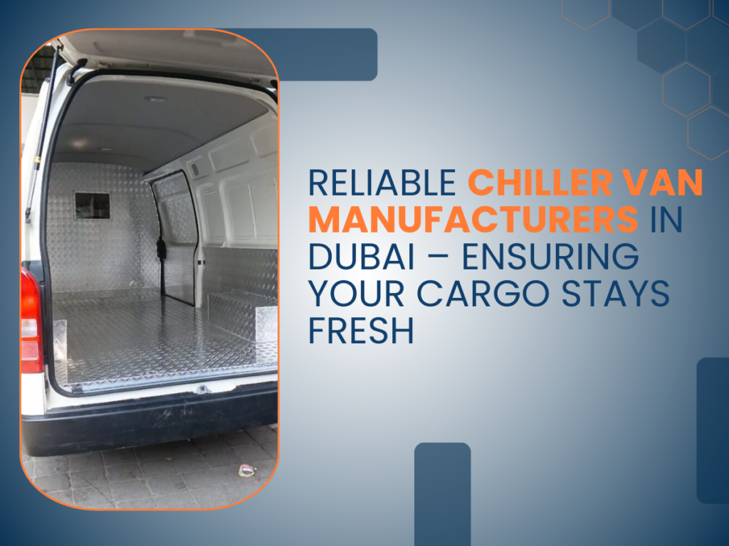 Reliable Chiller Van Manufacturers in Dubai